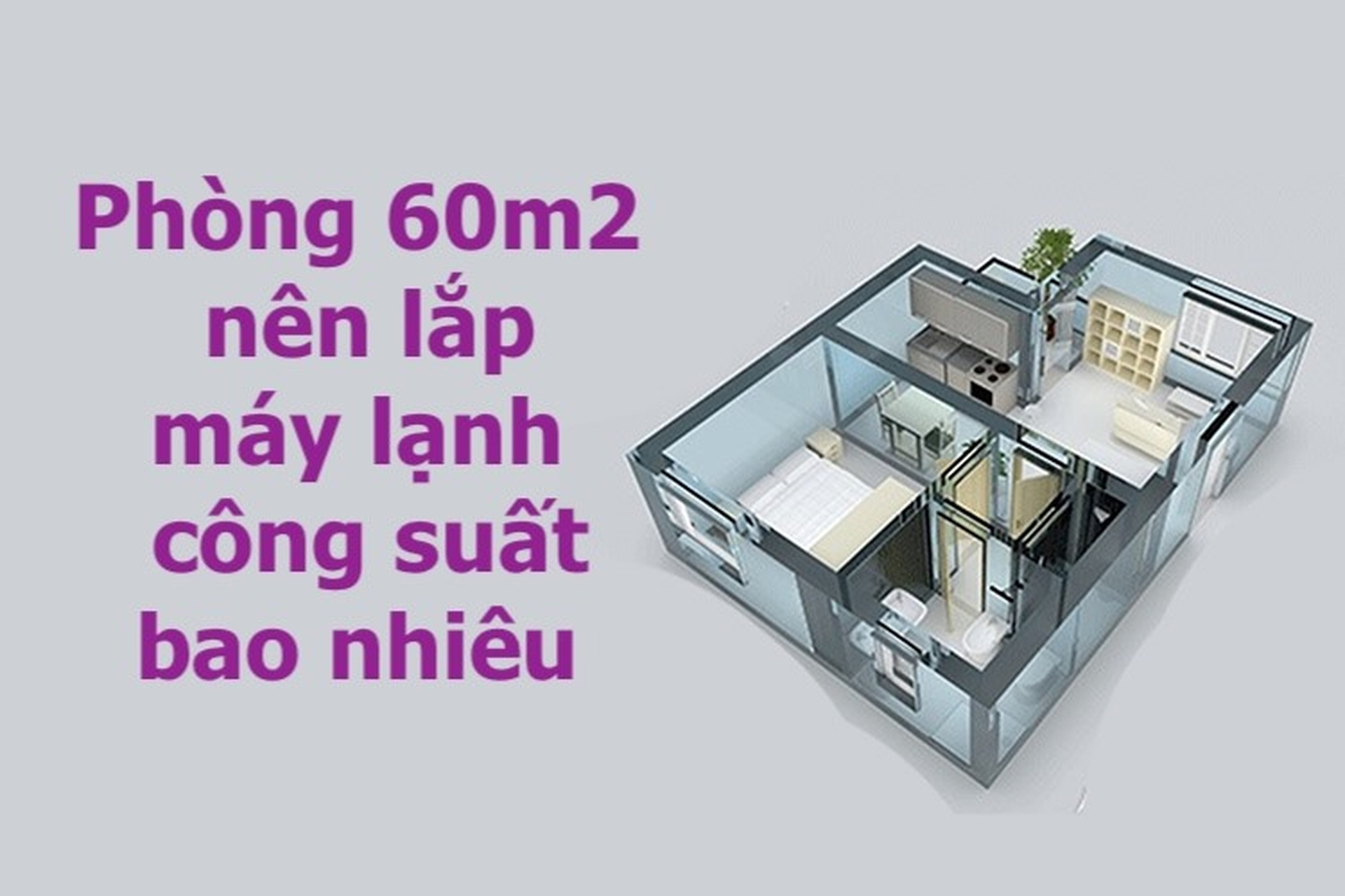 Phòng 60m2 nên lắp máy lạnh công suất bao nhiêu thì ổn? Những giải pháp tối ưu nhất bạn nên cân nhắc!