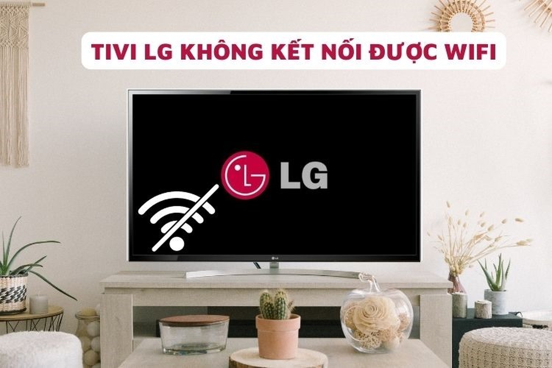 Tại sao tivi LG không kết nối được Wi-Fi?