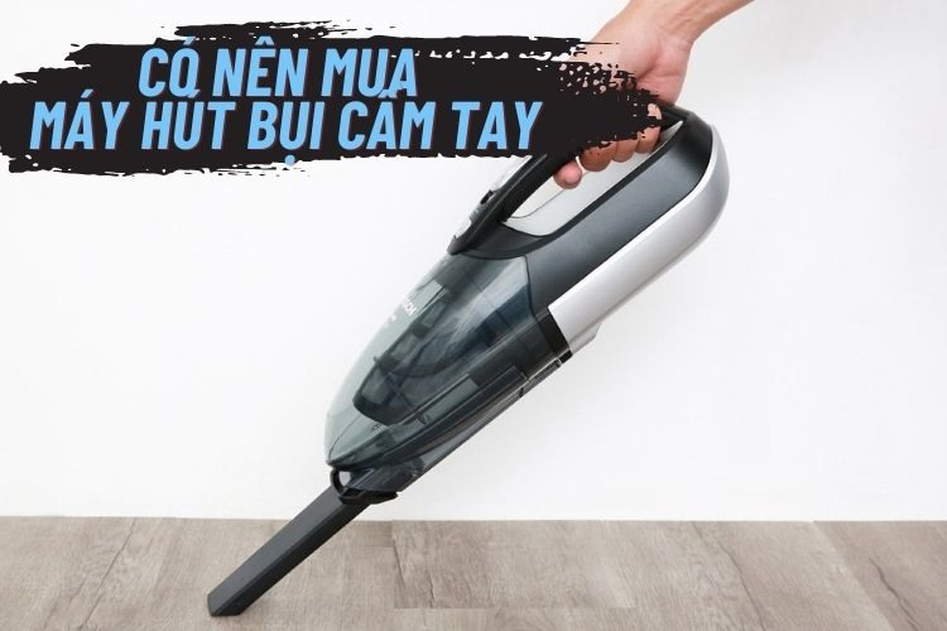 Có nên mua máy hút bụi cầm tay? 4 lý do bạn nên sở hữu ngay