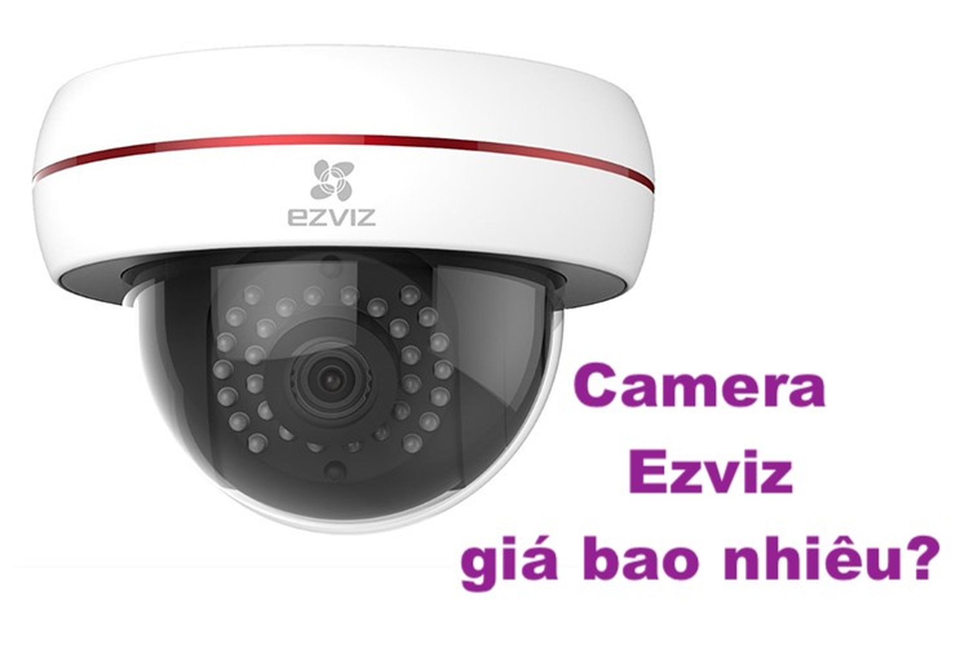 Nên mua camera Ezviz giá bao nhiêu là hợp lý, không bị "hố"?