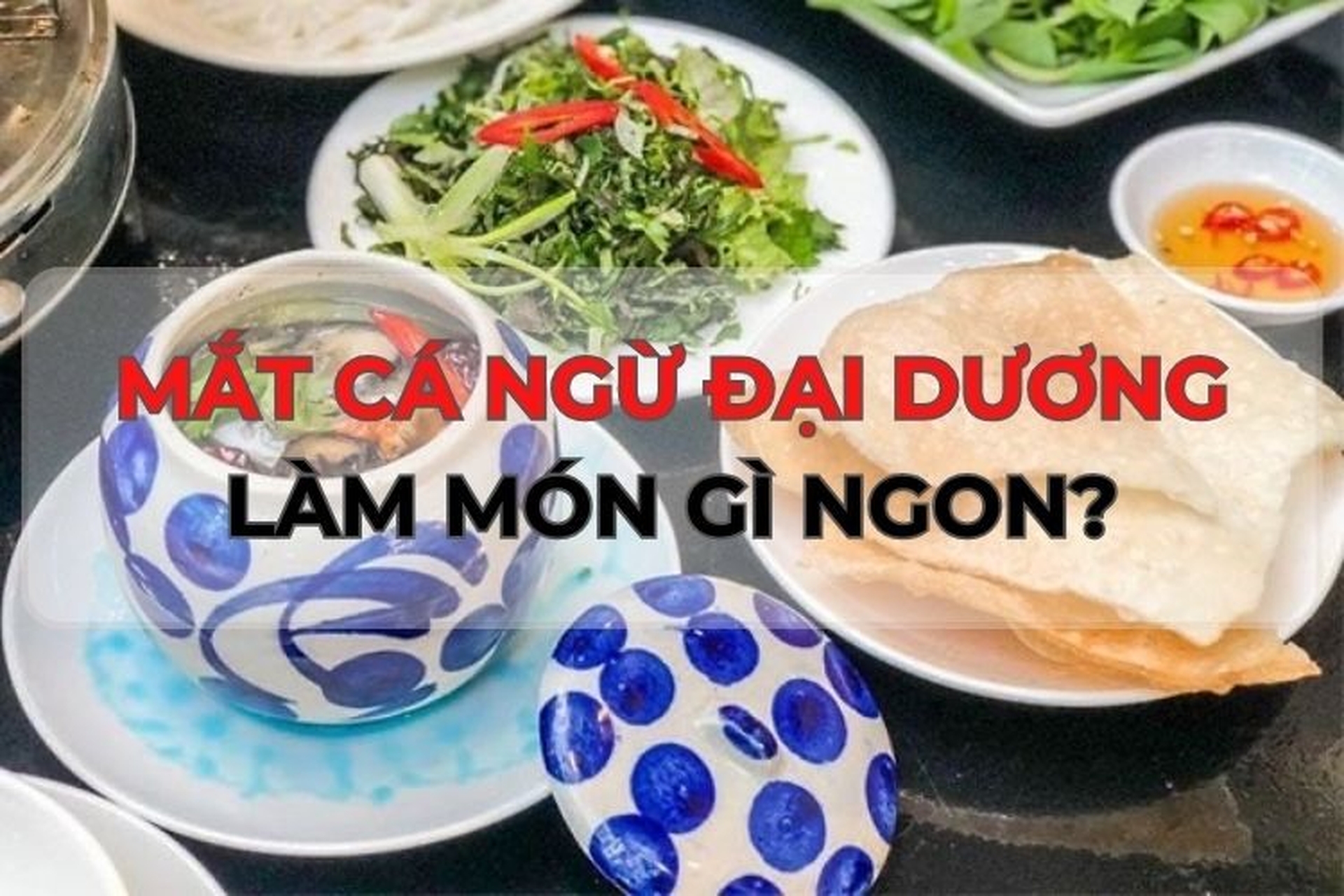 Bật mí 5 cách nấu mắt cá ngừ đại dương cực ngon, hấp dẫn cho bữa cơm gia đình Việt