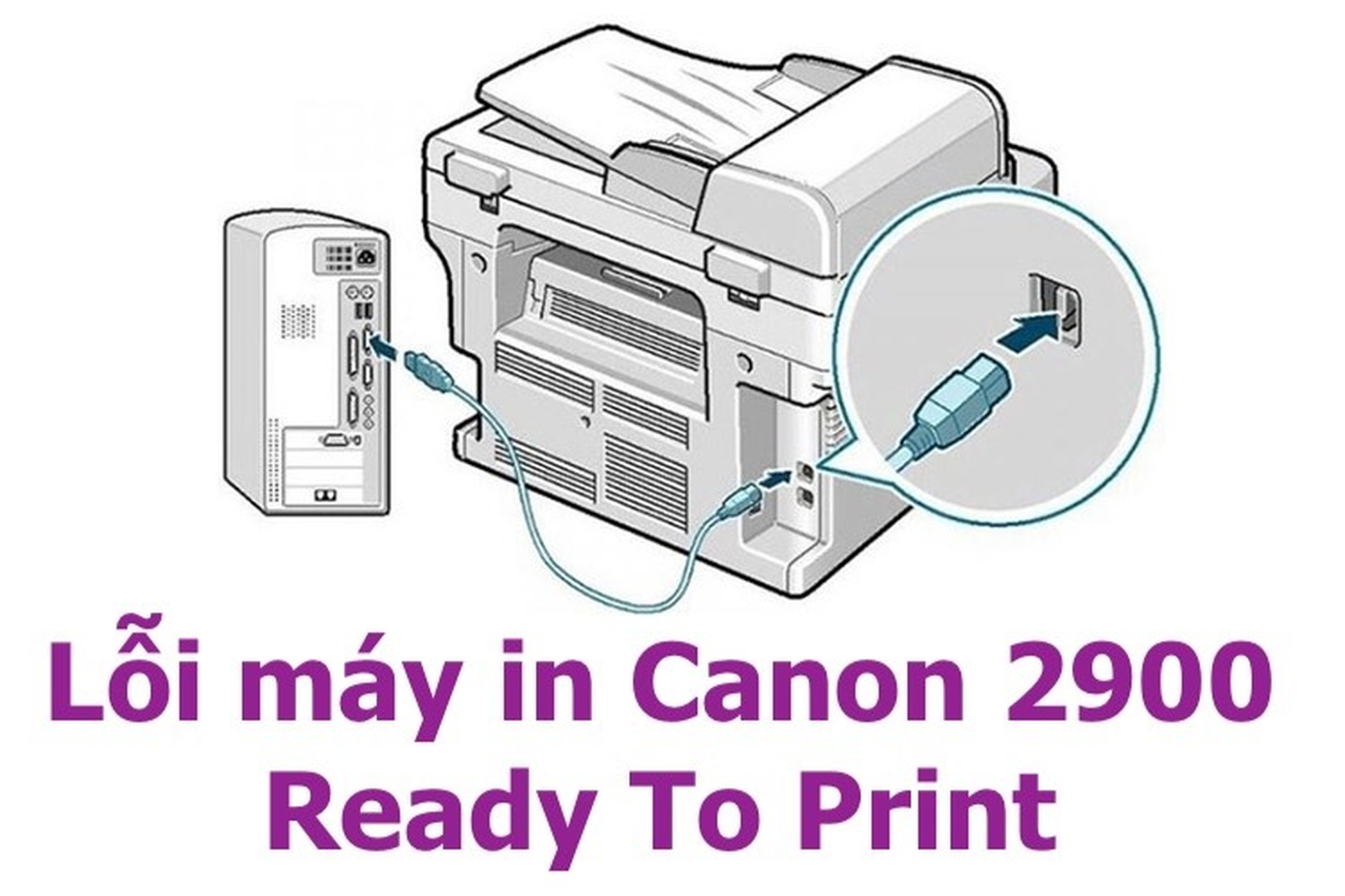 Lỗi máy in Canon 2900 Ready To Print là gì? Mách bạn những nguyên nhân gây ra lỗi và cách khắc phục triệt để