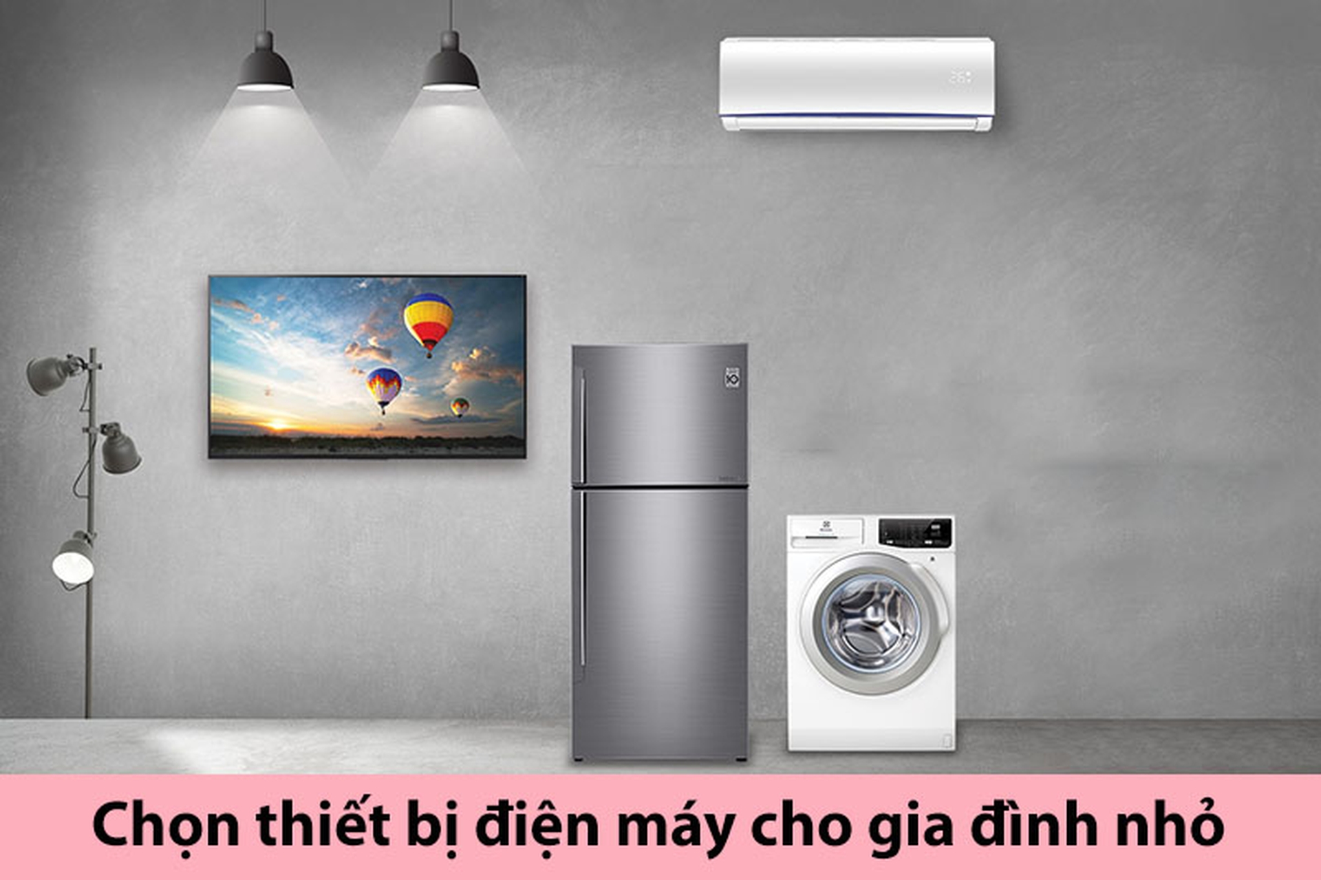 Bỏ túi bí kíp lựa chọn thiết bị điện máy cho gia đình nhỏ, cặp vợ chồng mới cưới