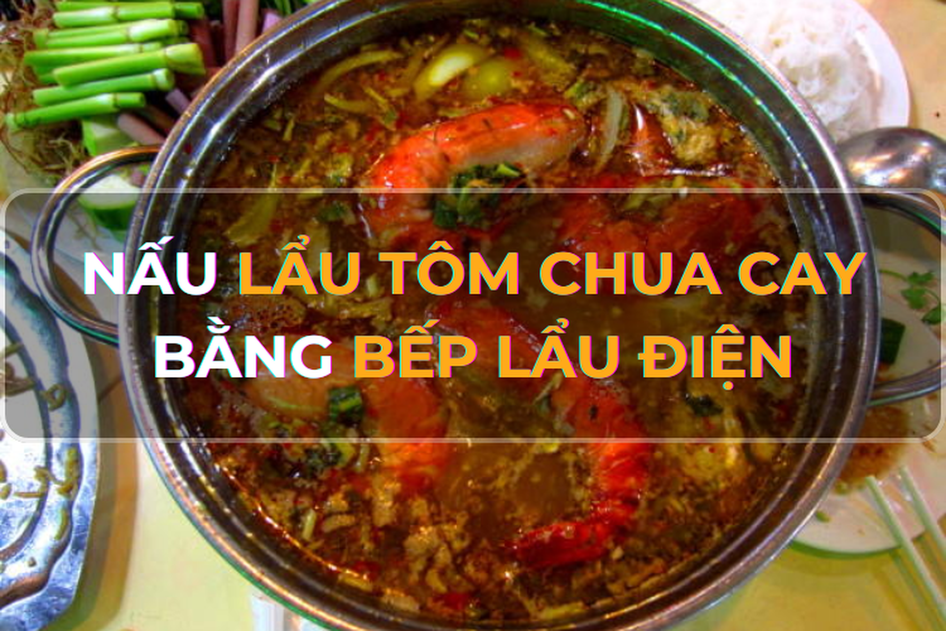 Mách bạn cách làm lẩu tôm chua cay bằng bếp lẩu điện thơm ngon và nhanh chóng ngay tại nhà