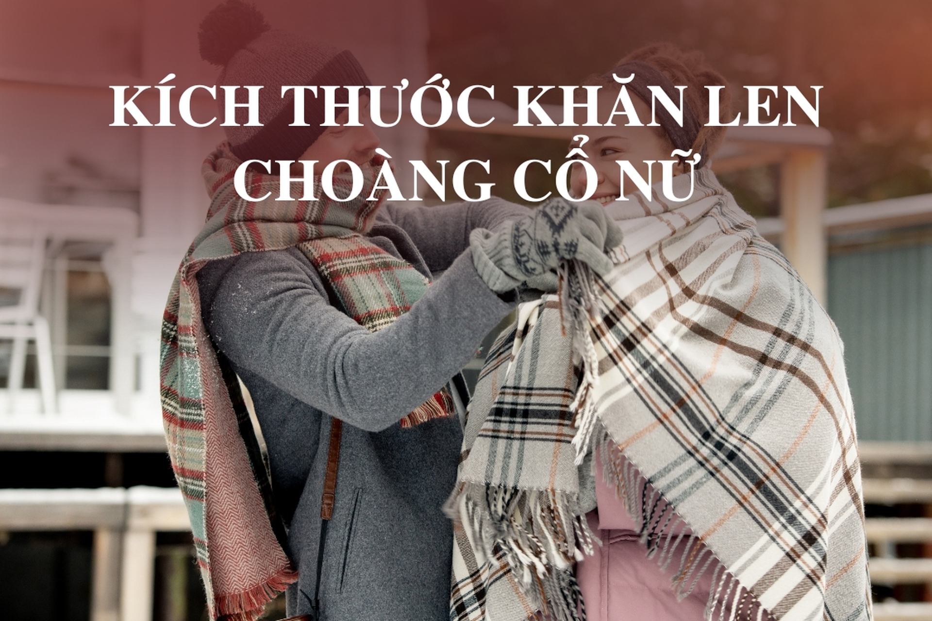 Kích thước khăn len choàng cổ nữ: Bí quyết chọn khăn đúng chuẩn đẹp và sang