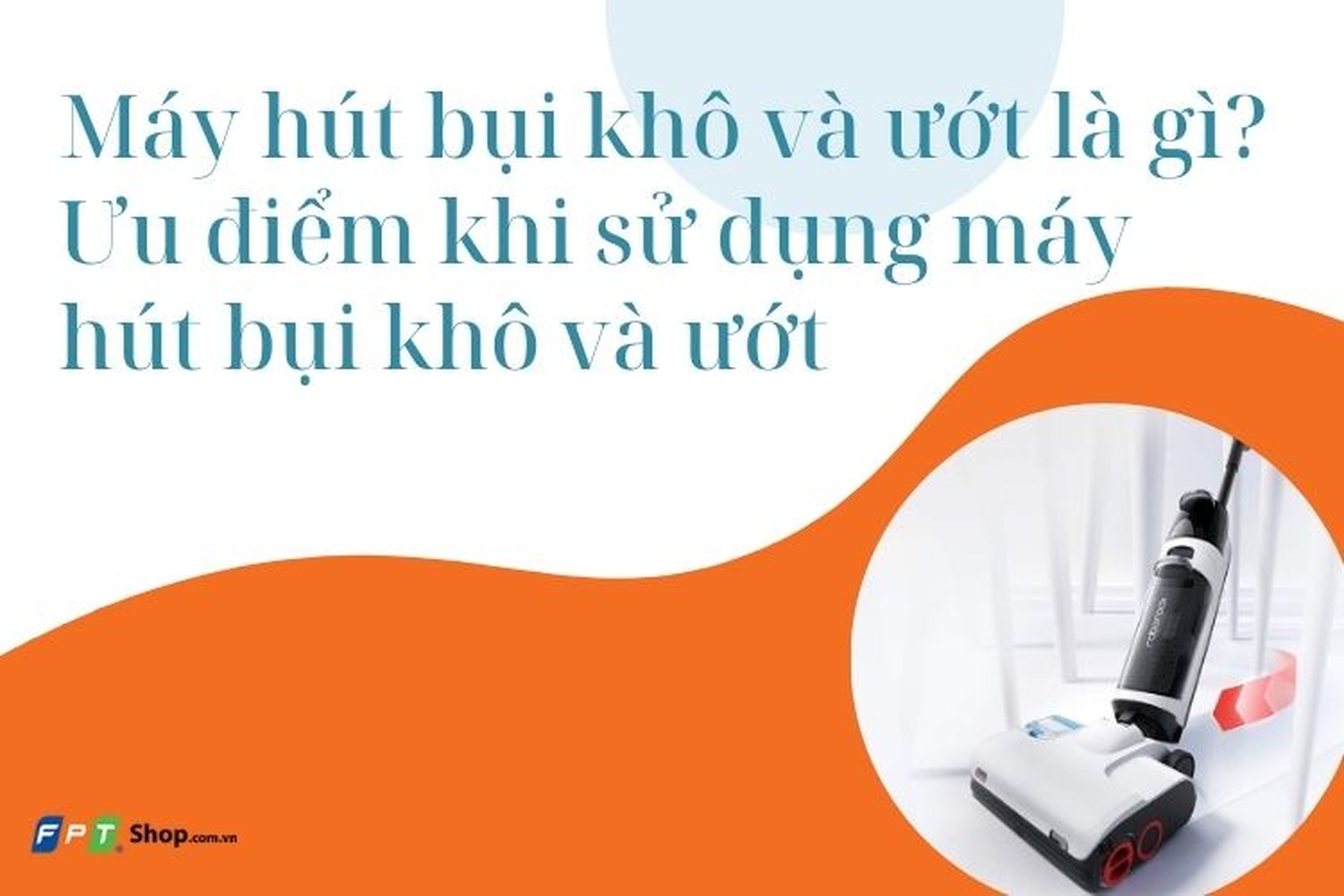 Máy hút bụi khô và ướt là gì? Ưu điểm khi sử dụng máy hút bụi khô và ướt