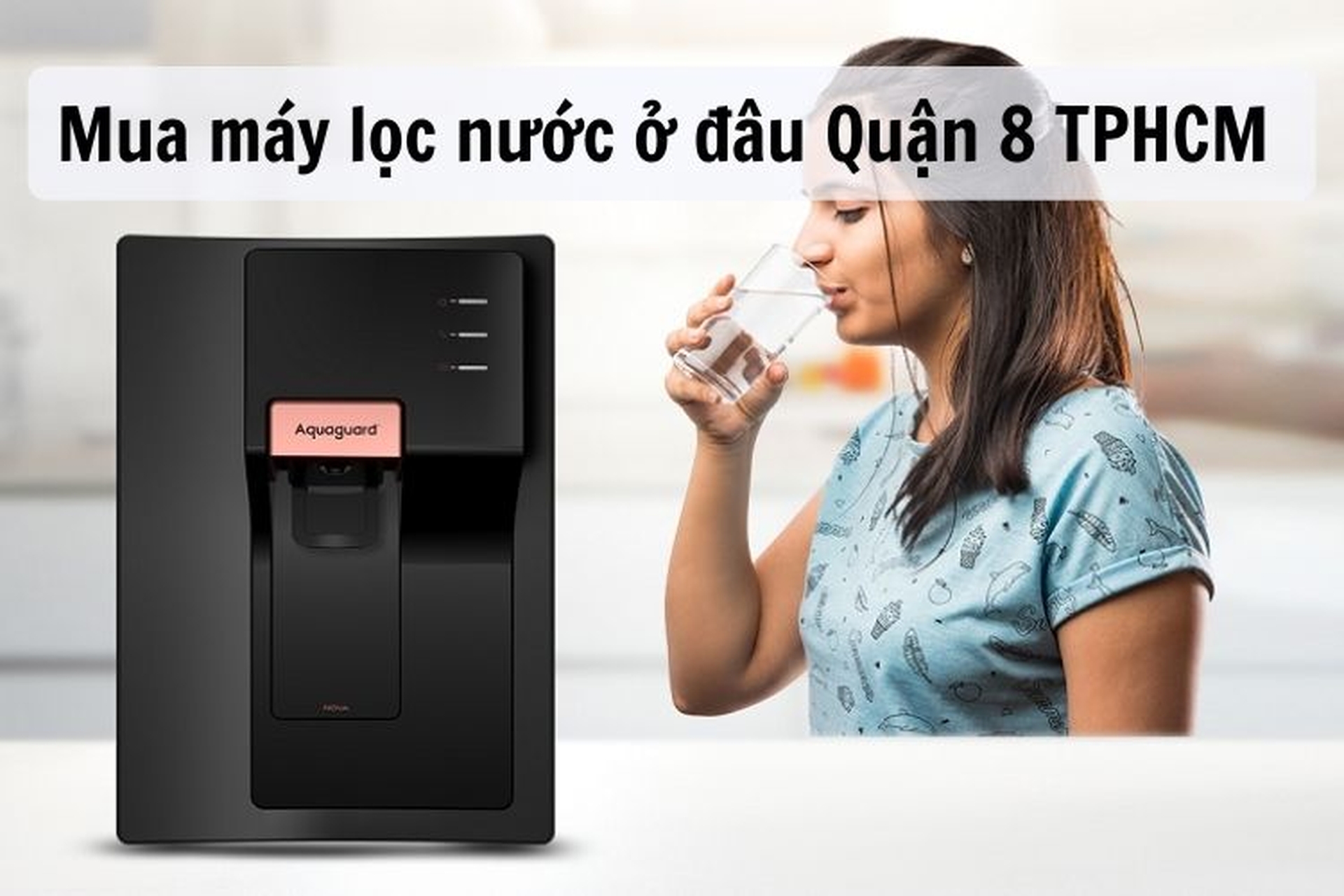 Mua máy lọc nước ở đâu Quận 8 TPHCM? Gợi ý top 5 máy lọc nước chất lượng đáng mua