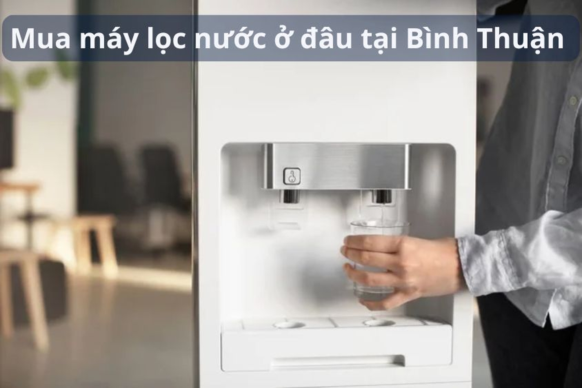 Mua máy lọc nước ở đâu tại Bình Thuận? Mách bạn 6 loại máy lọc nên mua hiện nay
