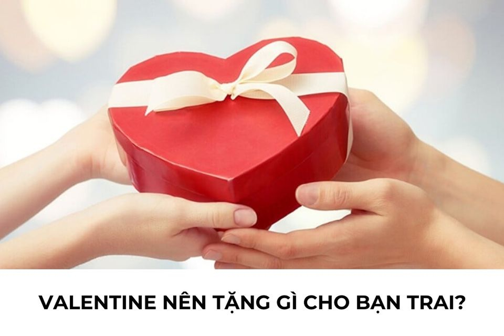 Valentine nên tặng gì cho bạn trai? Gợi ý 14+ món quà ý nghĩa khiến chàng thích mê