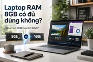 Laptop RAM 8GB có đủ dùng không? Nên chọn 8GB hay lên 16GB?