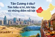 Tân Cương ở đâu? Tìm hiểu vị trí, khí hậu và những điểm nổi bật