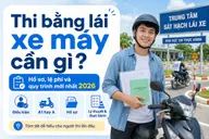 Thi bằng lái xe máy cần gì? Hồ sơ, lệ phí và quy trình mới nhất 2026