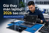 Giá thay màn laptop 2026 bao nhiêu? Bảng giá từ màn phổ thông đến OLED
