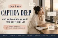 Gợi ý 80+ caption deep cho những khoảnh khắc khó gọi thành lời để bức ảnh kể tiếp phần cảm xúc còn dang dở