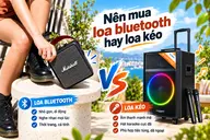 Nên mua loa bluetooth hay loa kéo? Gợi ý chọn chuẩn theo nhu cầu