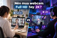 Nên mua webcam Full HD hay 2K? Độ phân giải cao hơn có thực sự đáng để đầu tư thêm tiền?