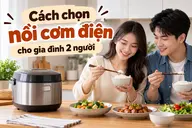 Cách chọn nồi cơm điện cho gia đình 2 người theo dung tích, công suất và ngân sách