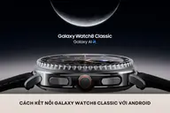 Cách kết nối Galaxy Watch8 Classic với Android nhanh chóng chỉ trong vài bước đơn giản