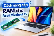 Cách nâng cấp RAM cho Asus Vivobook 15 chi tiết, giúp cải thiện khả năng đa nhiệm