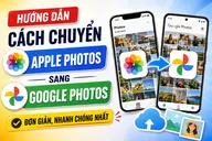Hướng dẫn cách chuyển iCloud Photos sang Google Photos đơn giản, nhanh chóng nhất