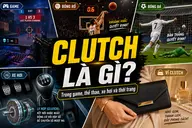 Clutch là gì? Giải mã ý nghĩa của thuật ngữ clutch trong game, thể thao và cuộc sống