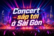 Tổng hợp các concert sắp tới ở Sài Gòn: Cập nhật lịch diễn và thông tin vé mới nhất