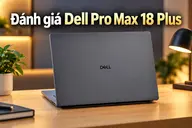 Đánh giá Dell Pro Max 18 Plus: Workstation 18 inch mạnh mẽ, nâng cấp linh hoạt như desktop