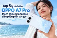 Top 5 lý do biến OPPO A7 Pro thành chiếc smartphone đáng đồng tiền bát gạo trong phân khúc 10-15 triệu