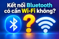 Kết nối Bluetooth có cần Wi-Fi không? Cách hoạt động và những trường hợp cần Internet