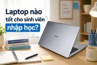Laptop nào tốt cho sinh viên nhập học? Top 5 laptop đáng mua 2026, dùng ổn định trong 4 năm đại học