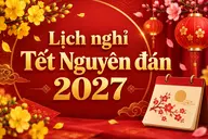 Chốt lịch nghỉ Tết Nguyên đán 2027 chính thức: Thời gian nghỉ có gì thay đổi?