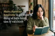 Main character syndrome là gì? Hiểu đúng về hiện tượng tâm lý vai chính