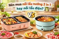 Nên mua nồi lẩu nướng 2 in 1 hay nồi lẩu điện? So sánh ưu nhược điểm và cách chọn phù hợp