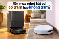Nên mua robot hút bụi có trạm hay không trạm? So sánh chi tiết để chọn đúng nhu cầu