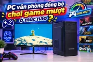 PC văn phòng đồng bộ chơi game mượt ở mức nào? Giải thích và hướng dẫn cách kiểm tra chi tiết