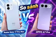 So sánh OPPO A7 Pro và Xiaomi Redmi Note 17 Pro Max: Khác biệt về thiết kế, hiệu năng, camera và pin