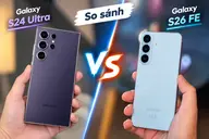 So sánh S26 FE và S24 Ultra: Khác biệt về màn hình, hiệu năng và camera