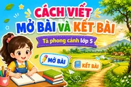 Hướng dẫn viết mở bài và kết bài cho bài văn tả phong cảnh lớp 5 đơn giản, dễ hiểu