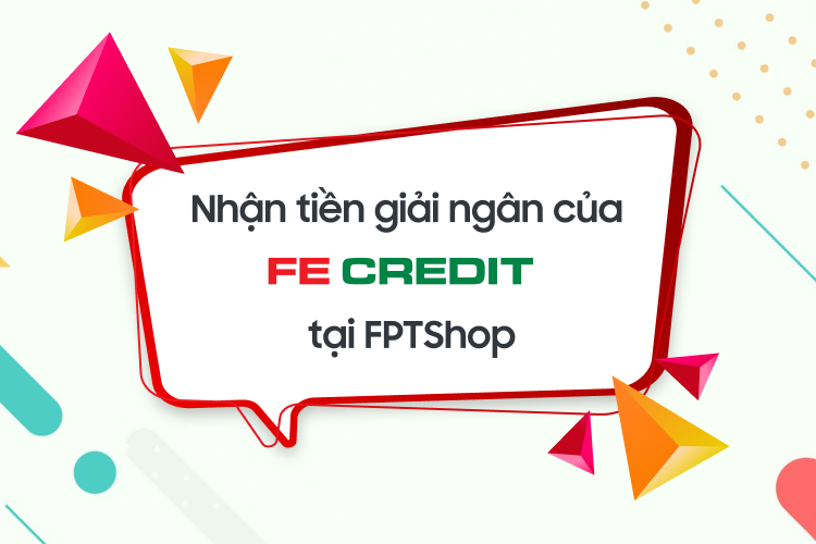 Nhận tiền giải ngân của FECREDIT dễ dàng tại của FPT Shop