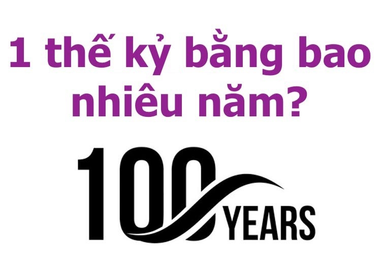1 thế kỷ bằng bao nhiêu năm? 10 năm, 100 năm, 1000 năm được gọi là gì?