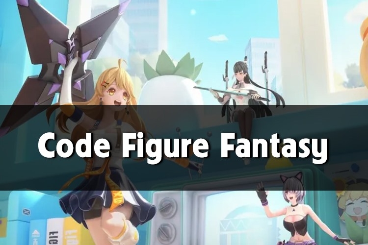Code Figure Fantasy: Cập nhật danh sách mới nhất và cách nhập