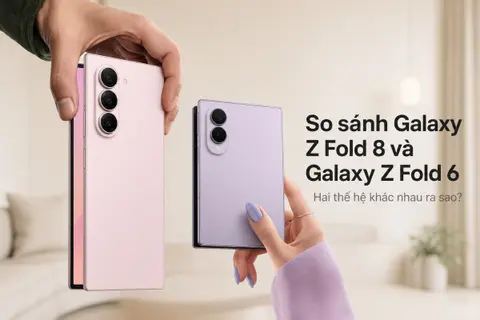 So sánh Galaxy Z Fold 8 và Galaxy Z Fold 6: Hai thế hệ khác nhau ra sao?