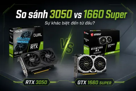 So sánh 3050 vs 1660 Super: Sự khác biệt đến từ đâu?