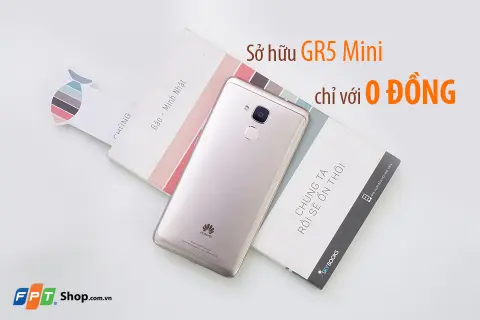 Sở hữu Huawei GR5 Mini chỉ với 0 đồng tại FPT Shop