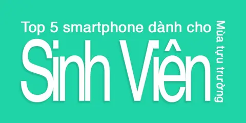 Top 5 smartphone dành cho sinh viên mùa tựu trường