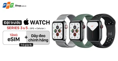 Đặt trước Apple Watch S3 và S5 GPS + Cellular, FPT Shop tặng ngay dây đeo chính hãng
