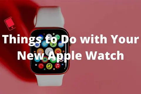 12 điều đầu tiên cần làm khi bạn mua một chiếc Apple Watch mới