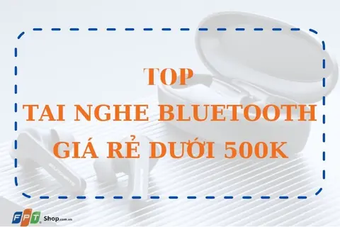 Top 7+ tai nghe bluetooth chất lượng giá rẻ dưới 500k 