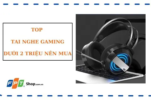 Dưới 2 triệu, đây là top 6 tai nghe gaming tốt nhất 2022 nên sở hữu