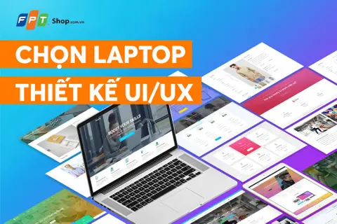 Hướng dẫn lựa chọn laptop thiết kế UI/UX tốt nhất 2022